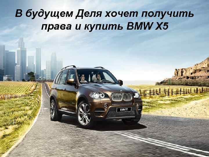 В будущем Деля хочет получить права и купить BMW X 5 