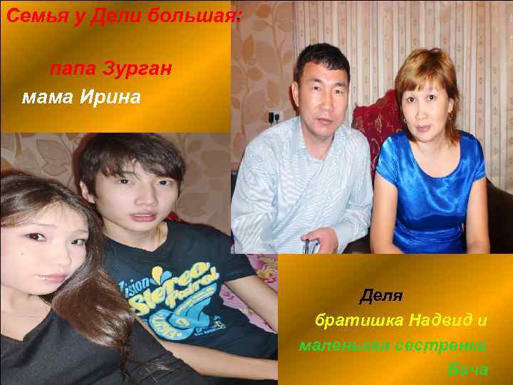 . Семья у Дели большая: папа Зурган мама Ирина . Деля братишка Надвид и
