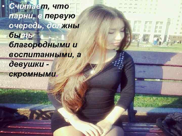  • Считает, что парни, в первую очередь, должны быть благородными и воспитанными, а