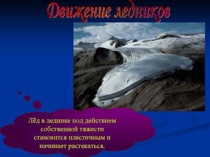 Лёд в леднике под действием собственной тяжести становится пластичным и начинает растекаться. 