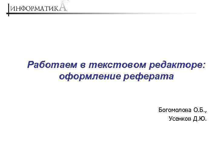 Работаем в текстовом редакторе: оформление реферата Богомолова О. Б. , Усенков Д. Ю. 