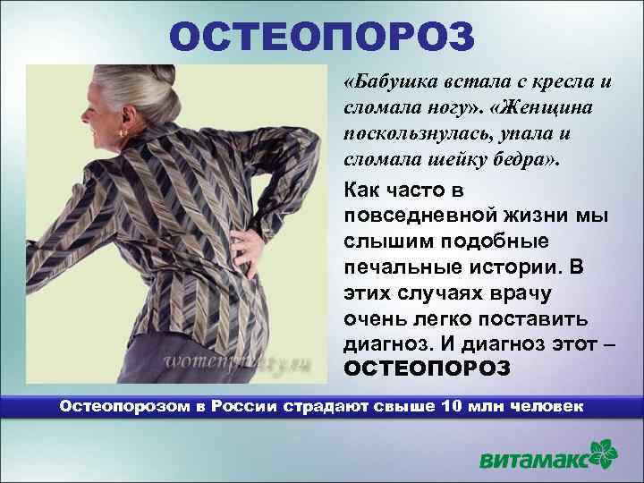 ОСТЕОПОРОЗ «Бабушка встала с кресла и сломала ногу» . «Женщина поскользнулась, упала и сломала