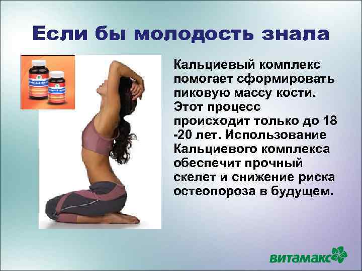 Если бы молодость знала Кальциевый комплекс помогает сформировать пиковую массу кости. Этот процесс происходит