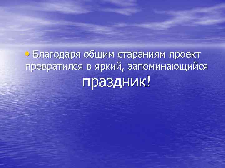  • Благодаря общим стараниям проект превратился в яркий, запоминающийся праздник! 