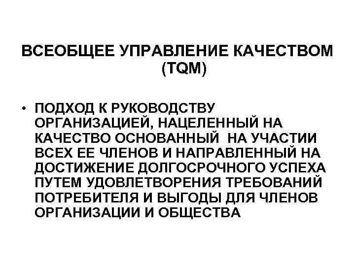 ВСЕОБЩЕЕ УПРАВЛЕНИЕ КАЧЕСТВОМ (TQM) • ПОДХОД К РУКОВОДСТВУ ОРГАНИЗАЦИЕЙ, НАЦЕЛЕННЫЙ НА КАЧЕСТВО ОСНОВАННЫЙ НА