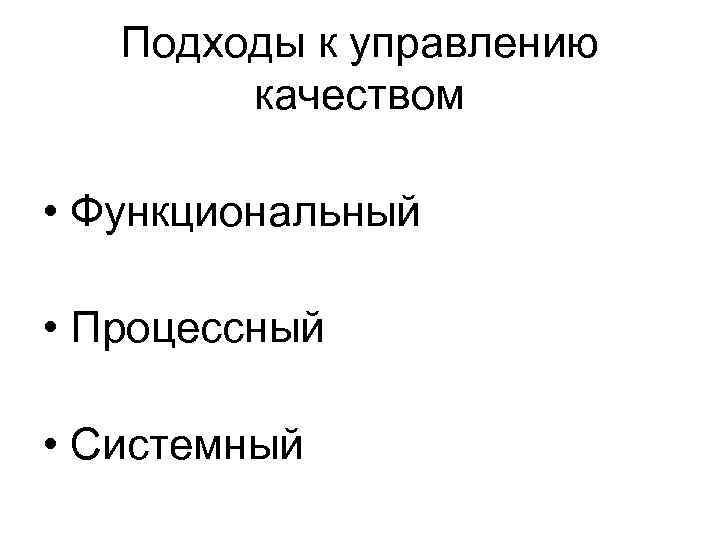 Подходы к управлению качеством • Функциональный • Процессный • Системный 