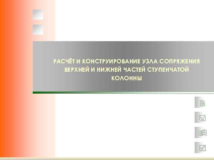 РАСЧЁТ И КОНСТРУИРОВАНИЕ УЗЛА СОПРЯЖЕНИЯ ВЕРХНЕЙ И НИЖНЕЙ ЧАСТЕЙ СТУПЕНЧАТОЙ КОЛОННЫ 