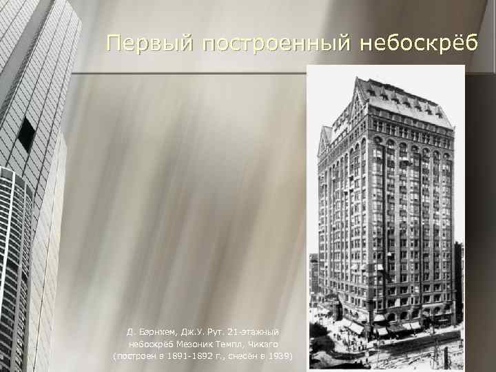 Первый построенный небоскрёб Д. Бэрнхем, Дж. У. Рут. 21 -этажный небоскрёб Мезоник Темпл, Чикаго