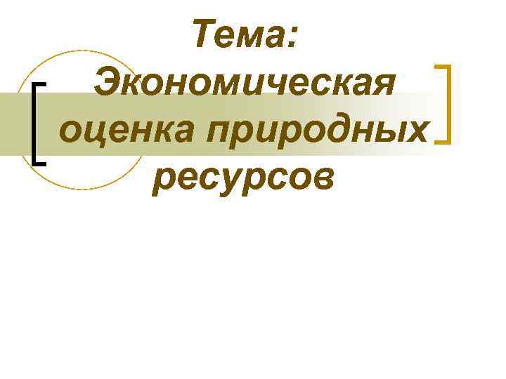  Тема: Экономическая оценка природных ресурсов 