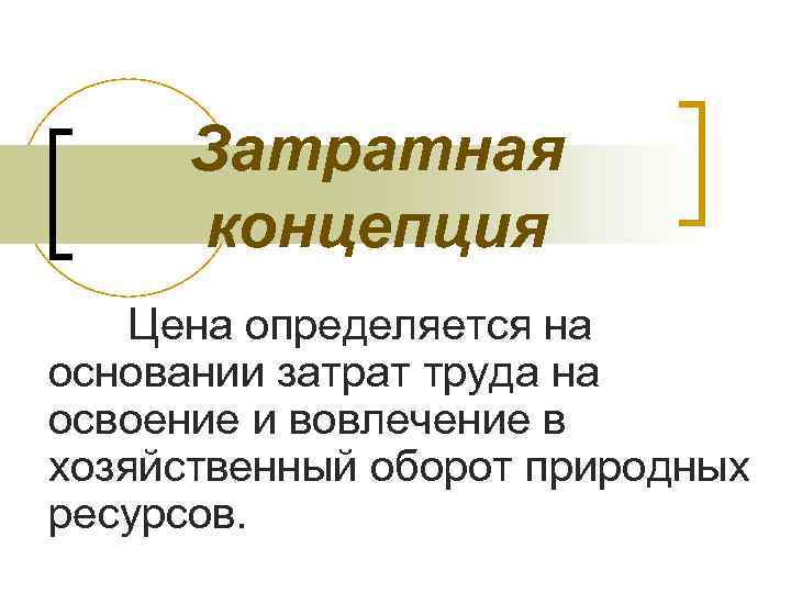  Затратная концепция Цена определяется на основании затрат труда на освоение и вовлечение в