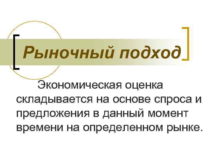 Рыночный подход Экономическая оценка складывается на основе спроса и предложения в данный момент времени