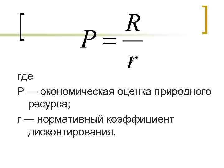 где Р — экономическая оценка природного ресурса; r — нормативный коэффициент дисконтирования. 