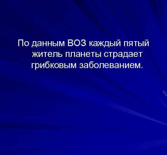 По данным ВОЗ каждый пятый житель планеты страдает грибковым заболеванием. 