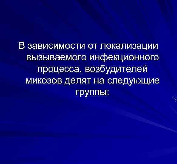 В зависимости от локализации вызываемого инфекционного процесса, возбудителей микозов делят на следующие группы: 