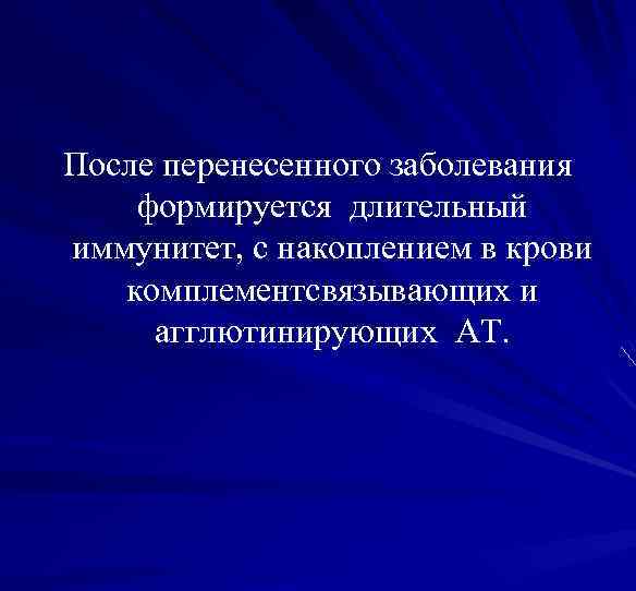 После перенесенного заболевания формируется длительный иммунитет, с накоплением в крови комплементсвязывающих и агглютинирующих АТ.