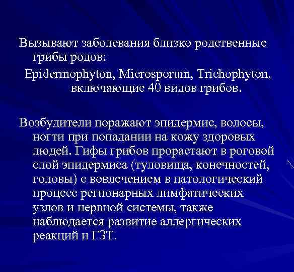 Вызывают заболевания близко родственные грибы родов: Epidermophyton, Microsporum, Trichophyton, включающие 40 видов грибов. Возбудители