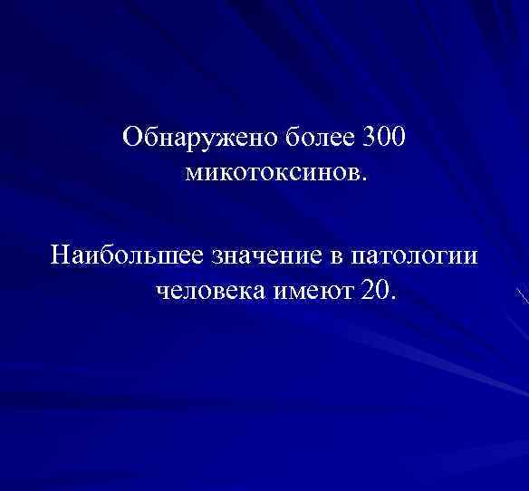 Обнаружено более 300 микотоксинов. Наибольшее значение в патологии человека имеют 20. 