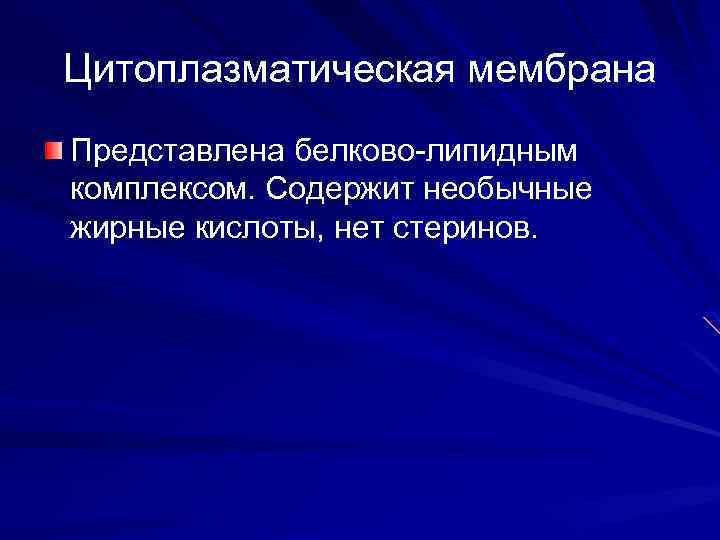 Цитоплазматическая мембрана Представлена белково-липидным комплексом. Содержит необычные жирные кислоты, нет стеринов. 
