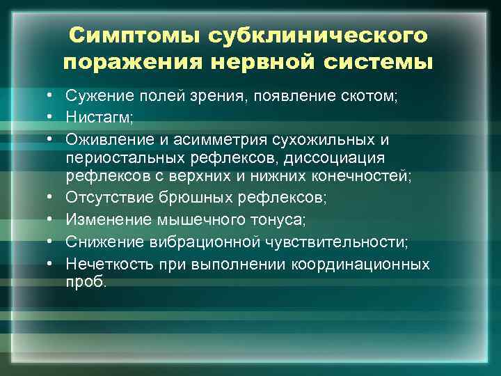 Симптомы субклинического поражения нервной системы • Сужение полей зрения, появление скотом; • Нистагм; •