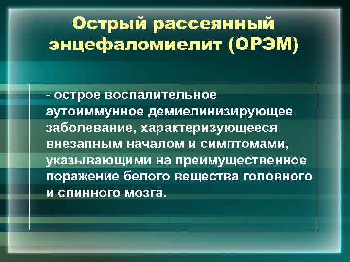 Острый рассеянный энцефаломиелит (ОРЭМ) - острое воспалительное аутоиммунное демиелинизирующее заболевание, характеризующееся внезапным началом и