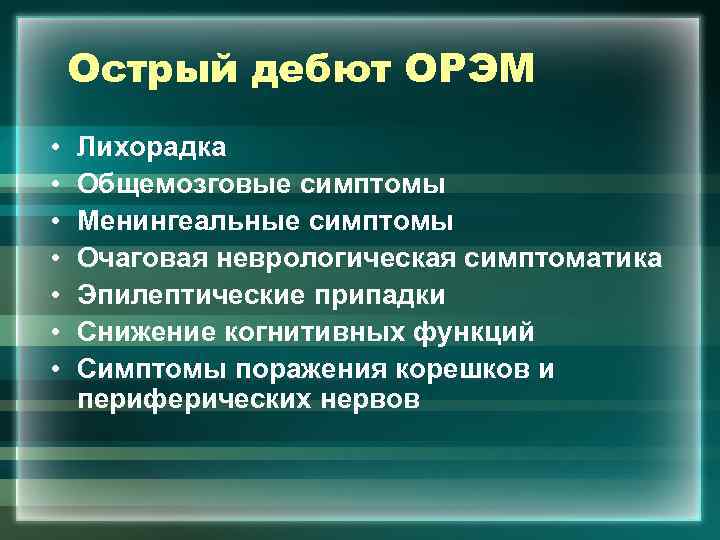 Острый дебют ОРЭМ • • Лихорадка Общемозговые симптомы Менингеальные симптомы Очаговая неврологическая симптоматика Эпилептические