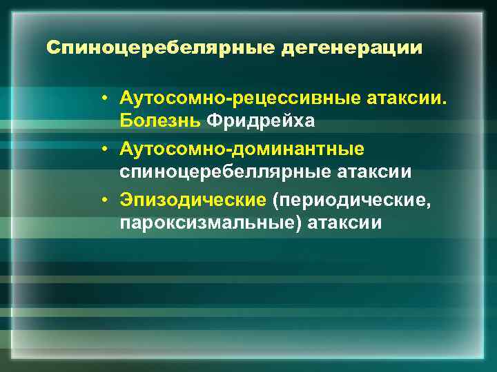 Спиноцеребелярные дегенерации • Аутосомно-рецессивные атаксии. Болезнь Фридрейха • Аутосомно-доминантные спиноцеребеллярные атаксии • Эпизодические (периодические,