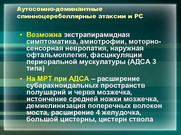 Аутосомно-доминантные спинноцеребеллярные атаксии и РС • Возможна экстрапирамидная симптоматика, амиотрофии, моторносенсорная невропатия, наружная офтальмоплегия,