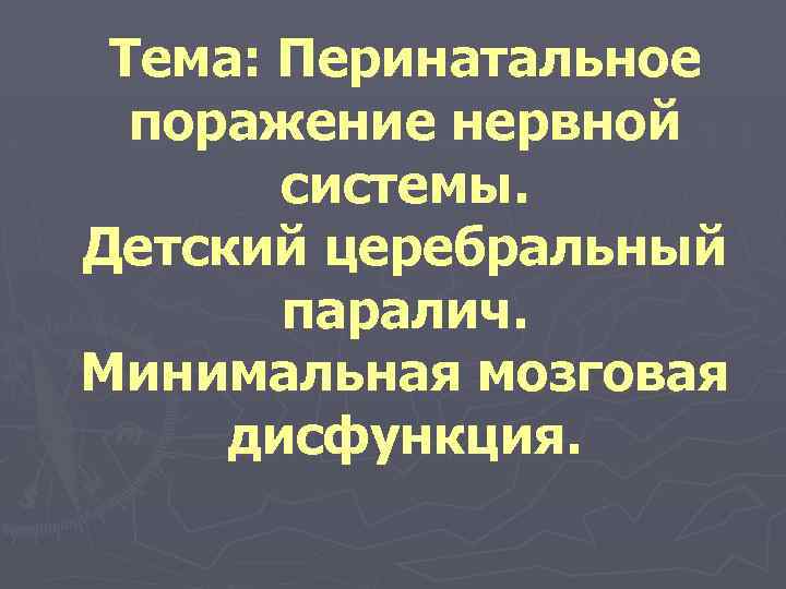 Тема: Перинатальное поражение нервной системы. Детский церебральный паралич. Минимальная мозговая дисфункция. 