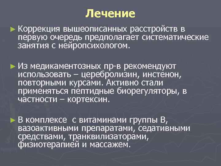 Лечение ► Коррекция вышеописанных расстройств в первую очередь предполагает систематические занятия с нейропсихологом. ►