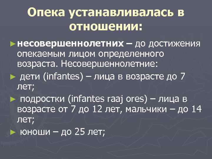 Опека устанавливалась в отношении: ► несовершеннолетних – до достижения опекаемым лицом определенного возраста. Несовершеннолетние: