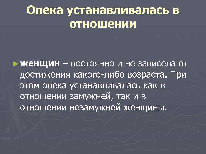 Опека устанавливалась в отношении ► женщин – постоянно и не зависела от достижения какого