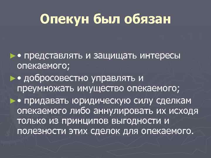 Опекун был обязан ► • представлять и защищать интересы опекаемого; ► • добросовестно управлять