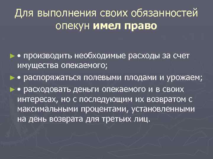 Для выполнения своих обязанностей опекун имел право ► • производить необходимые расходы за счет