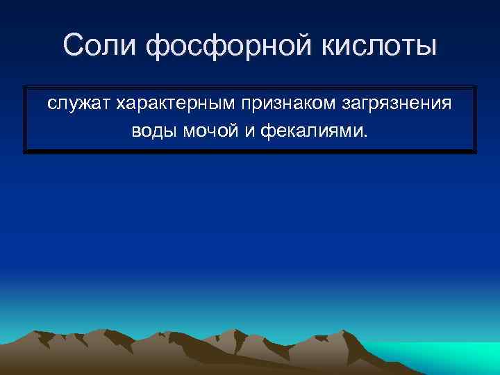 Соли фосфорной кислоты служат характерным признаком загрязнения воды мочой и фекалиями. 