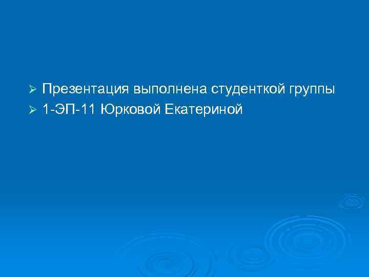 Презентация выполнена студенткой группы Ø 1 -ЭП-11 Юрковой Екатериной Ø 