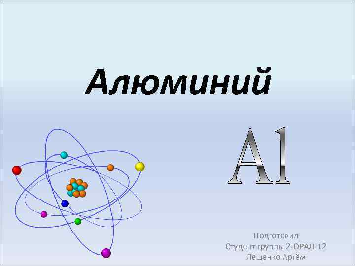 Алюминий Подготовил Студент группы 2 -ОРАД-12 Лещенко Артём 