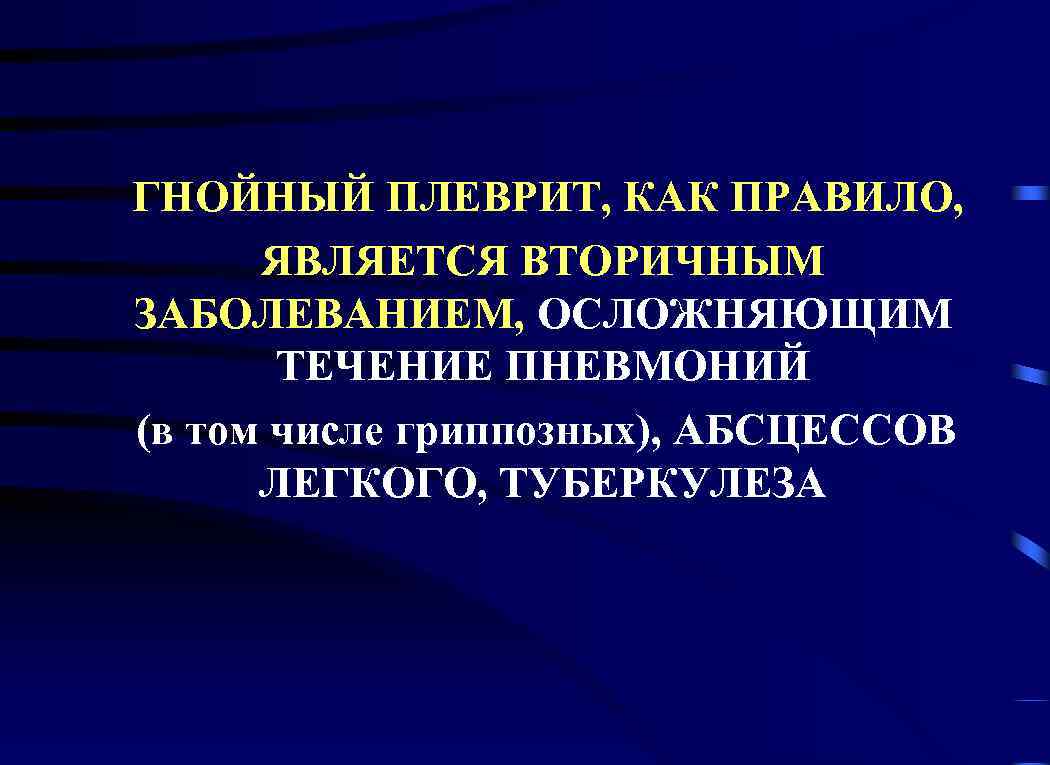 ГНОЙНЫЙ ПЛЕВРИТ, КАК ПРАВИЛО, ЯВЛЯЕТСЯ ВТОРИЧНЫМ ЗАБОЛЕВАНИЕМ, ОСЛОЖНЯЮЩИМ ТЕЧЕНИЕ ПНЕВМОНИЙ (в том числе гриппозных),