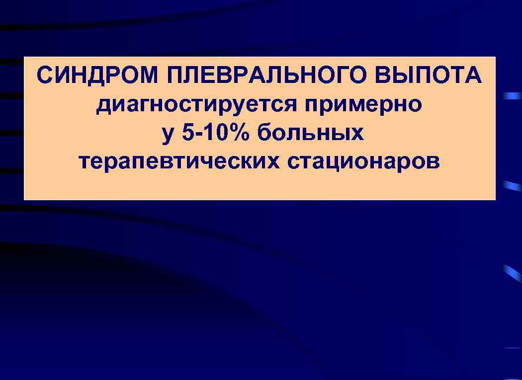 СИНДРОМ ПЛЕВРАЛЬНОГО ВЫПОТА диагностируется примерно у 5 -10% больных терапевтических стационаров 