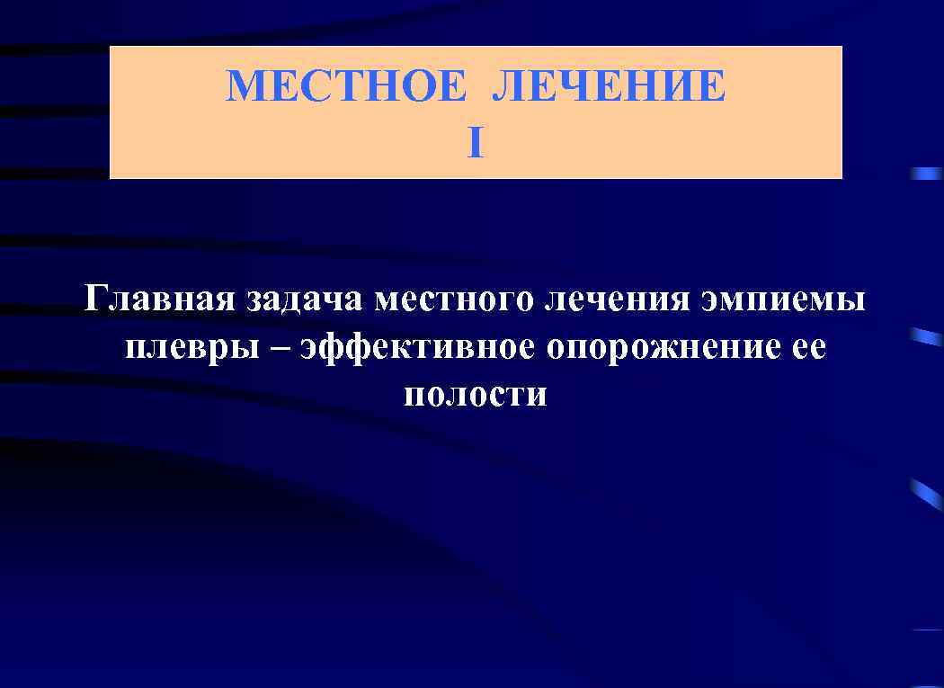 МЕСТНОЕ ЛЕЧЕНИЕ I Главная задача местного лечения эмпиемы плевры – эффективное опорожнение ее полости