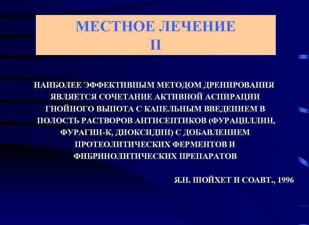 МЕСТНОЕ ЛЕЧЕНИЕ II НАИБОЛЕЕ ЭФФЕКТИВНЫМ МЕТОДОМ ДРЕНИРОВАНИЯ ЯВЛЯЕТСЯ СОЧЕТАНИЕ АКТИВНОЙ АСПИРАЦИИ ГНОЙНОГО ВЫПОТА С