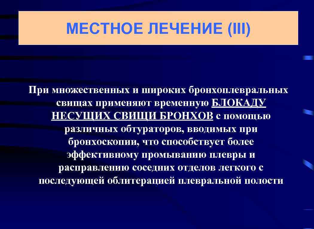 МЕСТНОЕ ЛЕЧЕНИЕ (III) При множественных и широких бронхоплевральных свищах применяют временную БЛОКАДУ НЕСУЩИХ СВИЩИ