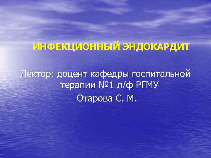 ИНФЕКЦИОННЫЙ ЭНДОКАРДИТ Лектор: доцент кафедры госпитальной терапии № 1 л/ф РГМУ Отарова С. М.