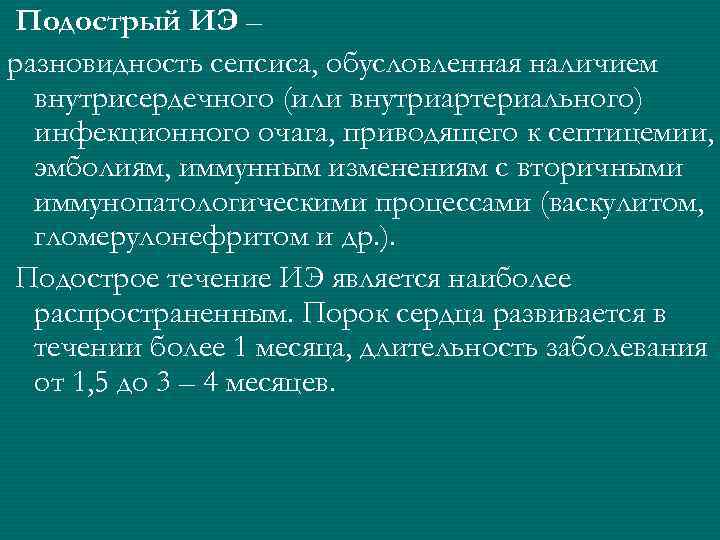 Подострый ИЭ – разновидность сепсиса, обусловленная наличием внутрисердечного (или внутриартериального) инфекционного очага, приводящего к
