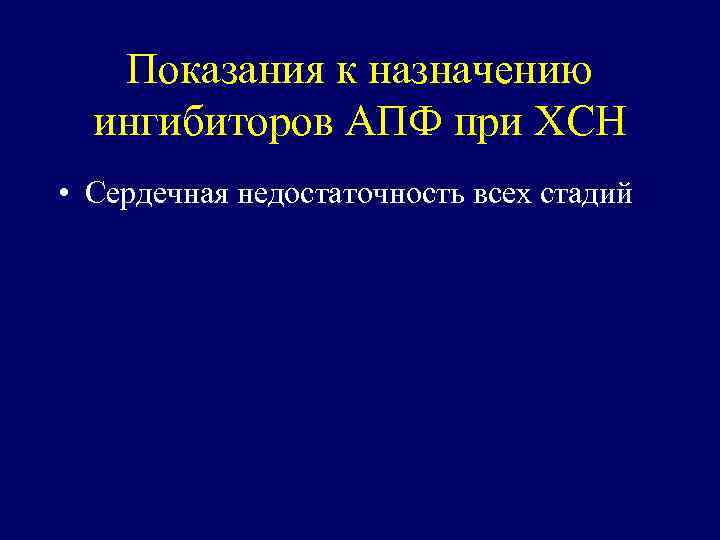 Показания к назначению ингибиторов АПФ при ХСН • Сердечная недостаточность всех стадий 