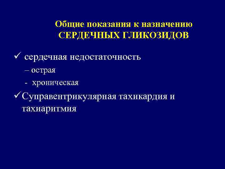 Общие показания к назначению СЕРДЕЧНЫХ ГЛИКОЗИДОВ ü сердечная недостаточность – острая - хроническая ü