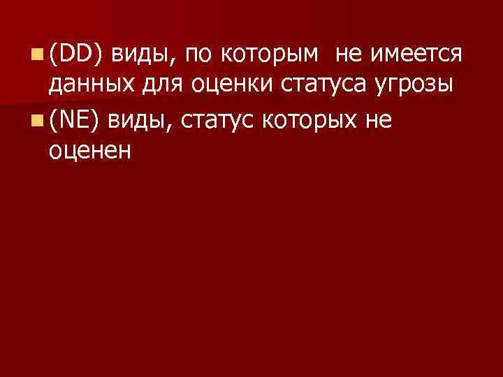 n (DD) виды, по которым не имеется данных для оценки статуса угрозы n (NE)