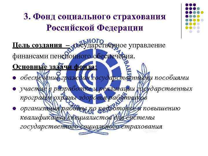 3. Фонд социального страхования Российской Федерации Цель создания – государственное управление финансами пенсионного обеспечения.