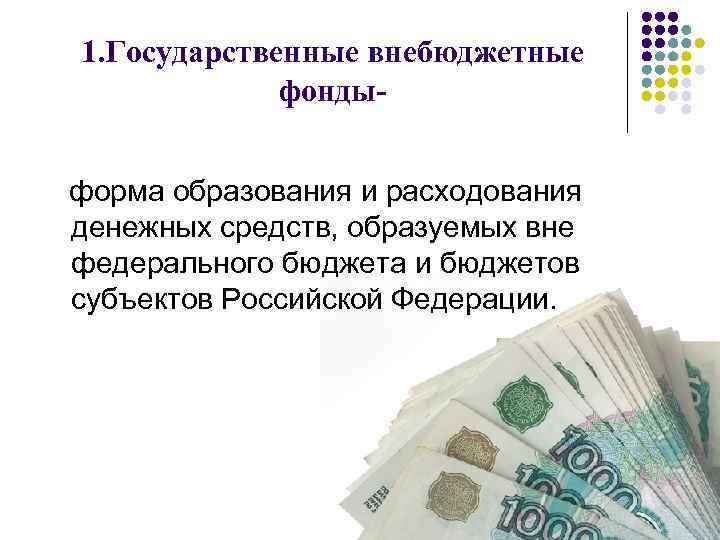 1. Государственные внебюджетные фондыформа образования и расходования денежных средств, образуемых вне федерального бюджета и