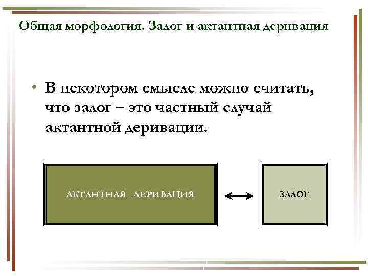 Общая морфология. Залог и актантная деривация • В некотором смысле можно считать, что залог