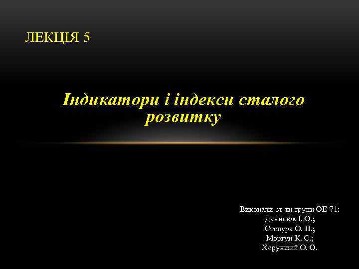ЛЕКЦІЯ 5 Індикатори і індекси сталого розвитку Виконали ст-ти групи ОЕ-71: Данилюк І. О.